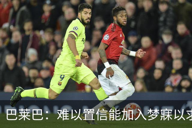 巴莱巴：难以置信能加入梦寐以求的曼联，卡里克是我的完美教练