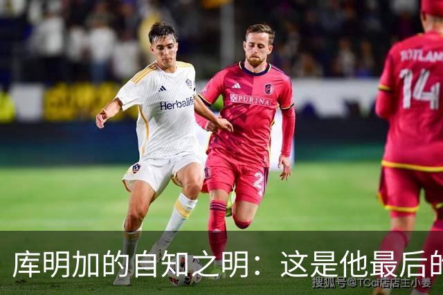 库明加的自知之明：这是他最后的机会吗？